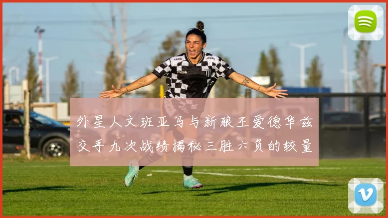 外星人文班亚马与新狼王爱德华兹交手九次战绩揭秘三胜六负的较量分析