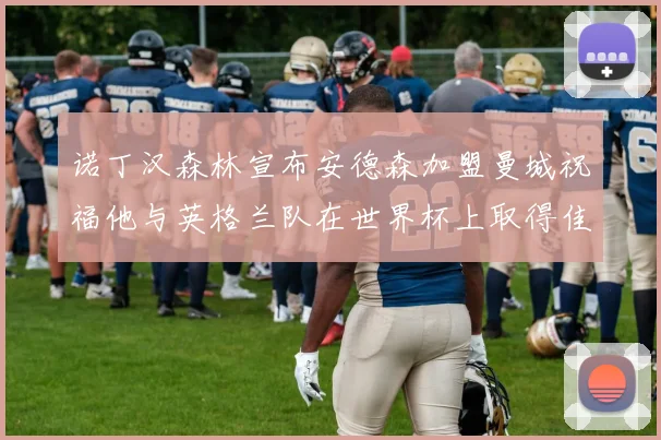 诺丁汉森林宣布安德森加盟曼城祝福他与英格兰队在世界杯上取得佳绩