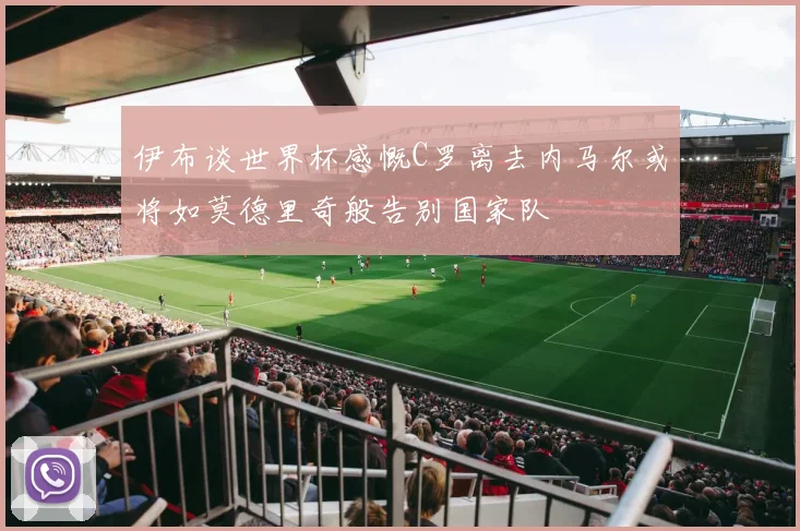 伊布谈世界杯感慨C罗离去内马尔或将如莫德里奇般告别国家队