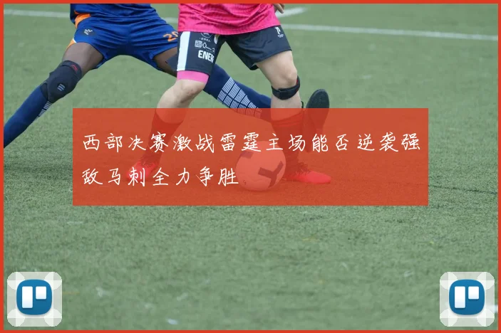 西部决赛激战雷霆主场能否逆袭强敌马刺全力争胜
