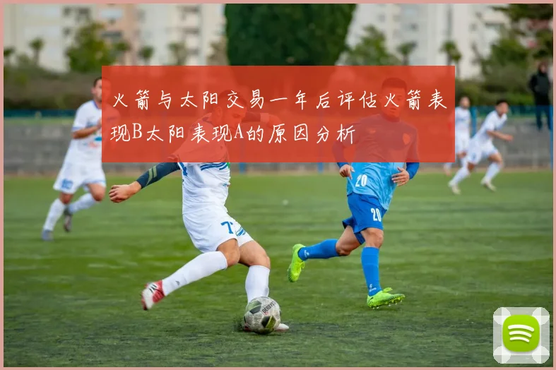 火箭与太阳交易一年后评估火箭表现B太阳表现A的原因分析