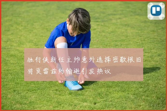 独行侠新任主帅意外选择密歇根旧将莫雷兹约翰逊引发热议
