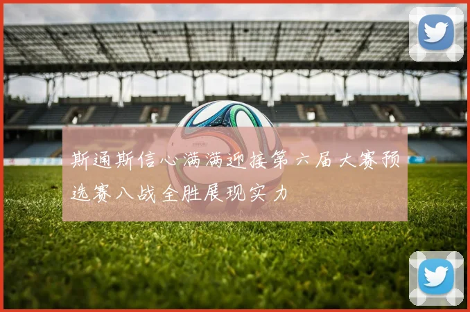 斯通斯信心满满迎接第六届大赛预选赛八战全胜展现实力