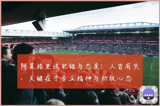 阿莱格里谈犯错与态度：人皆有失，关键在于专业精神与积极心态