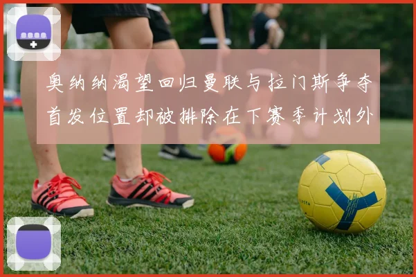奥纳纳渴望回归曼联与拉门斯争夺首发位置却被排除在下赛季计划外