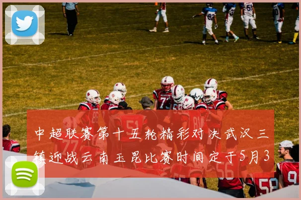 中超联赛第十五轮精彩对决武汉三镇迎战云南玉昆比赛时间定于5月31日19时35分
